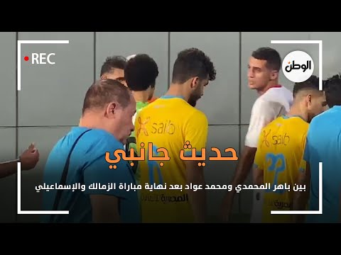 حديث جانبي بين باهر المحمدي ومحمد عواد بعد نهاية مباراة الزمالك والإسماعيلي