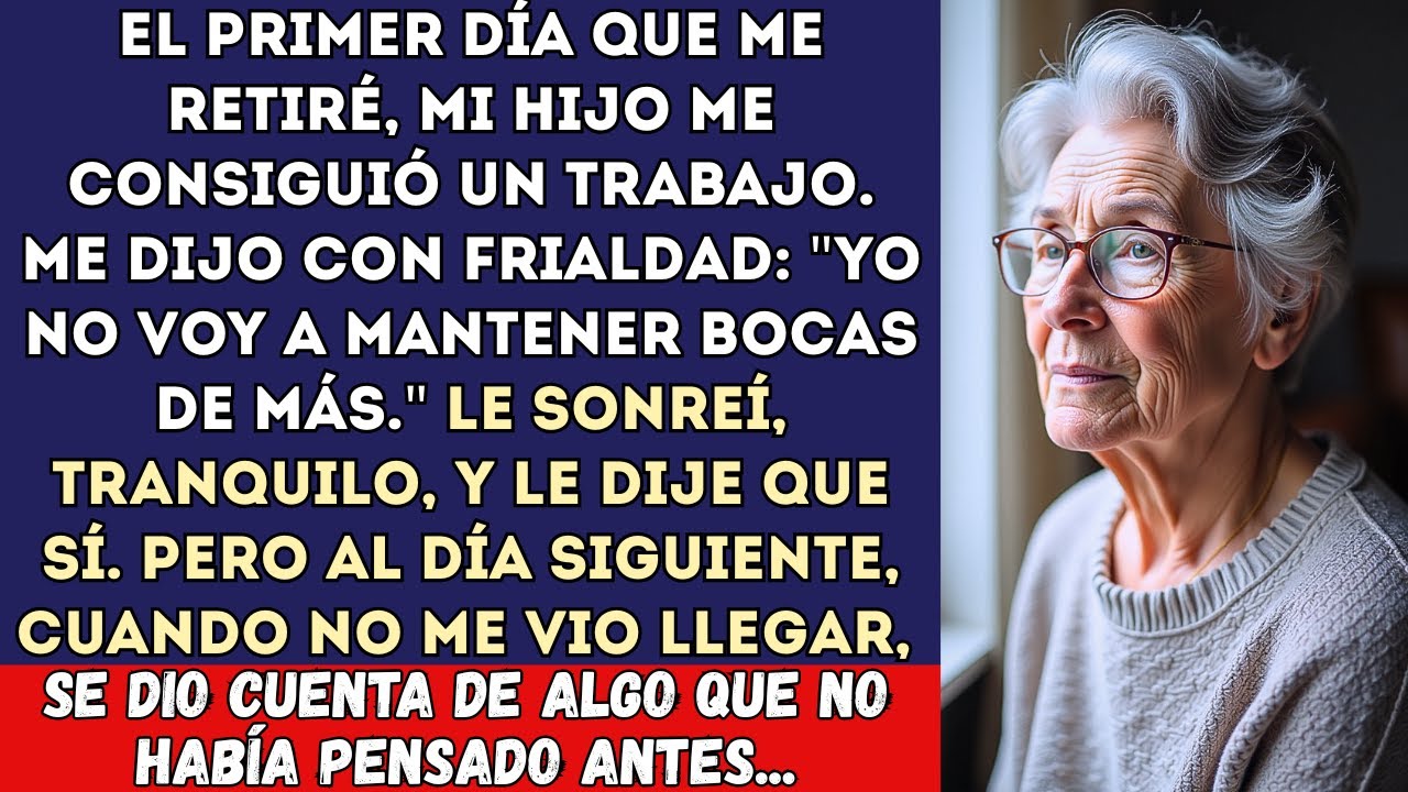 Yo no doy de comer a bocas extra," dijo mi hijo así que me consiguió un trabajo. Sonreí y le dije...