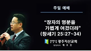 창 25장 27-34절 “장자의 명분을 가볍게 여겼더라” 배호진 목사