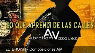Abraham Vazquez -"EL BROWN" - [Estudio 2018] (Album Lo Que Aprendi De Las Calles)