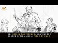 1884 Berlin Conference How Europe Shared Africa Like A Piece Of Cake