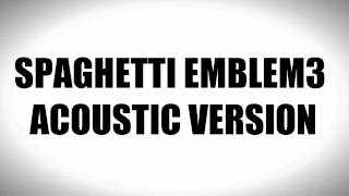 Spaghetti - Emblem3 Acoustic Version