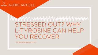 Stressed Out? Why L-Tyrosine Can Help You Recover - Audio Article