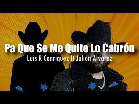 [LETRA] Luis R Conriquez ft Julión Álvarez - Pa Que Se Me Quite Lo Cabrón