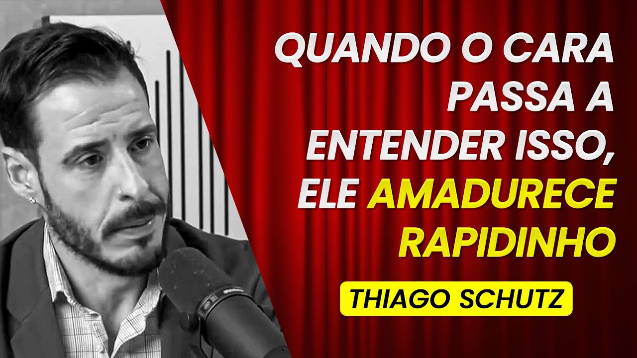 QUANDO O CARA PASSA A ENTENDER ISSO ELE AMADURECE RAPIDINHO | THIAGO SCHUTZ #089