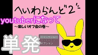 へいわらんど2　youtuberになって調子付いてみた【単発】