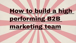 How to build a high performing B2B marketing team