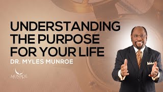 Understanding The Purpose For Your Life | Dr. Myles Munroe