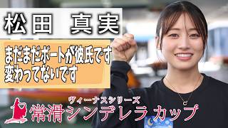 【常滑シンデレラカップ】松田真実　まだまだボートが彼氏です！　恋愛相談はあやぽーにしてます