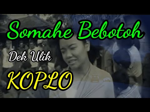 Dek Ulik, Somahe Bebotoh Koplo