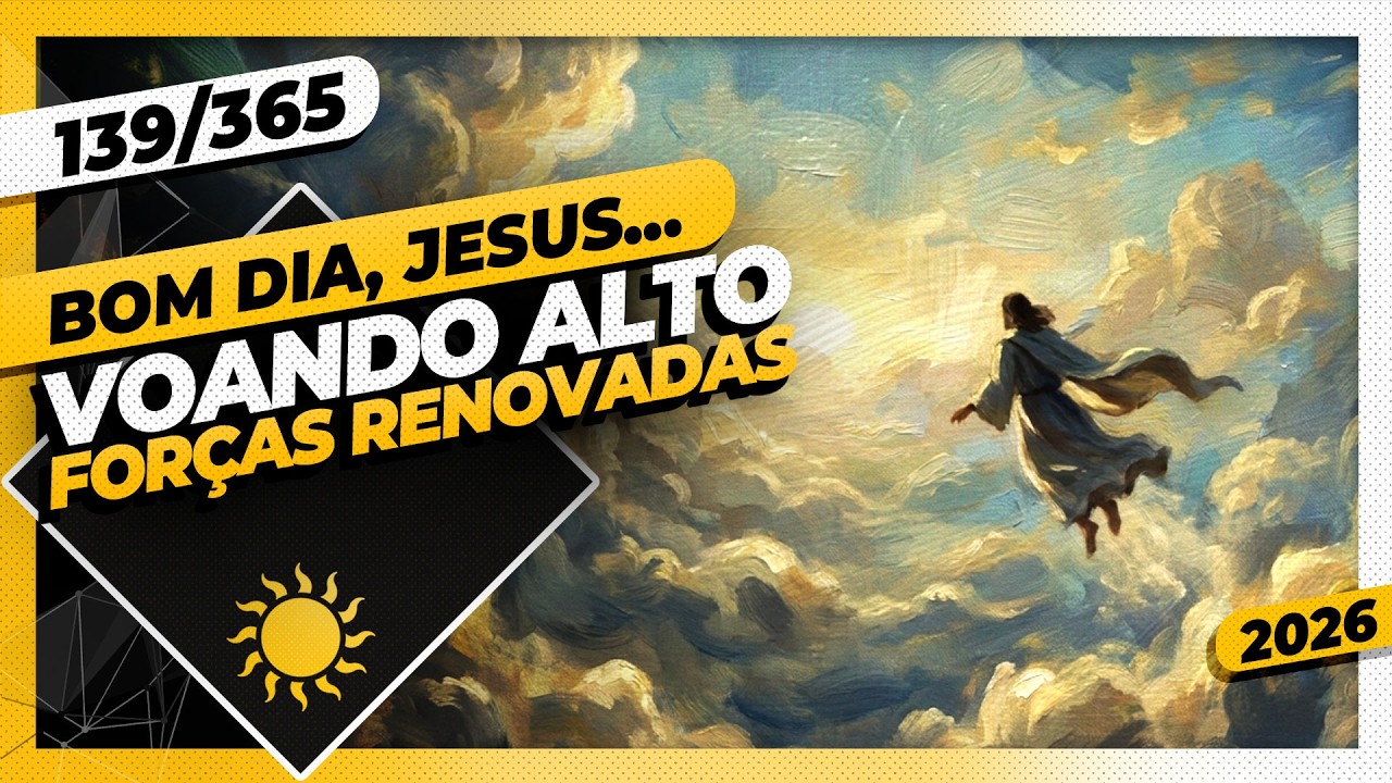 VOANDO ALTO: FORÇAS RENOVADAS - Bom dia, Jesus! 139/365 (2026)