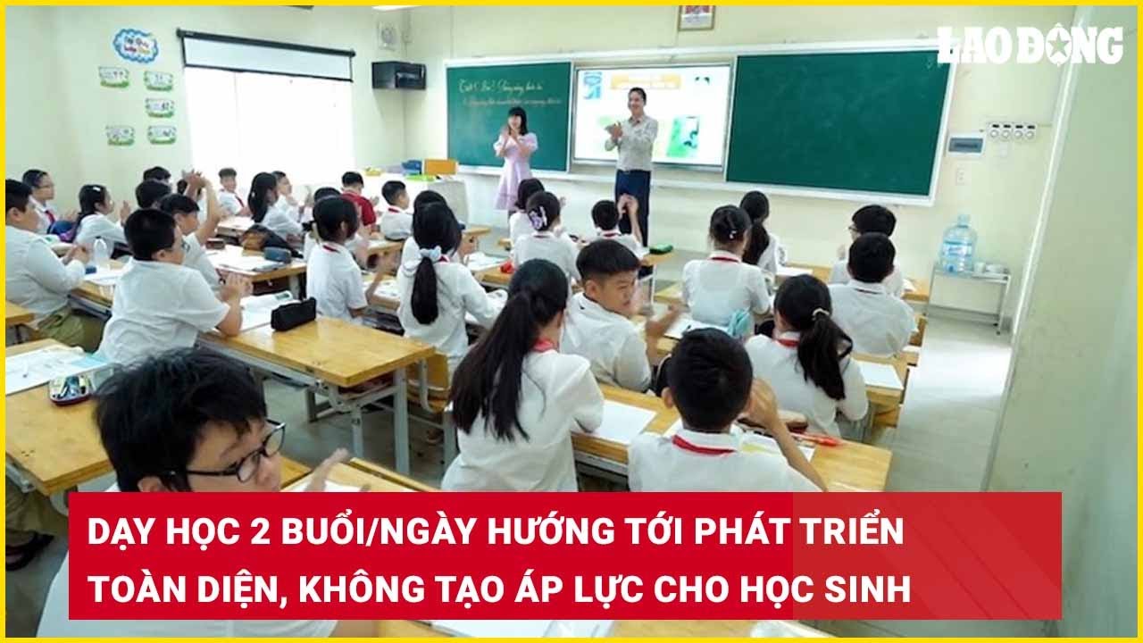 Dạy học 2 buổi/ngày hướng tới phát triển toàn diện, không tạo áp lực cho học sinh