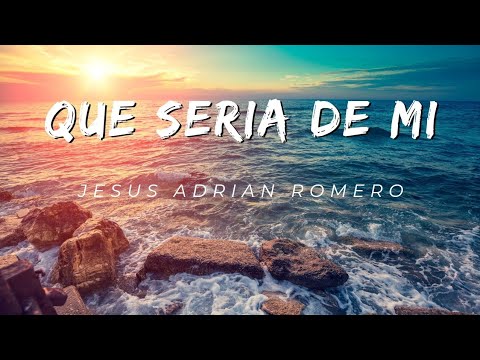 QUE SERIA DE MI (Letra) Jesus Adrian Romero