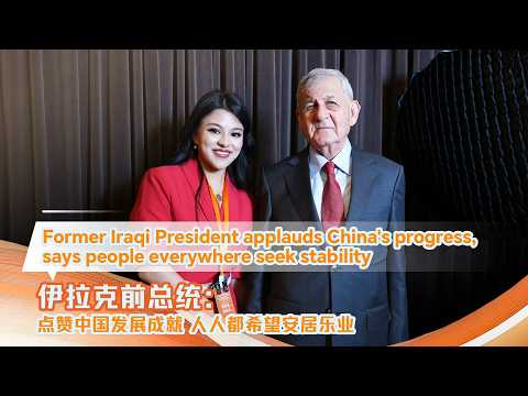 Former Iraqi president applauds China's progress, says people everywhere seek stability