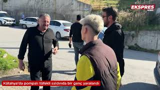 Kütahya'da pompalı tüfekli saldırıda bir genç yaralandı