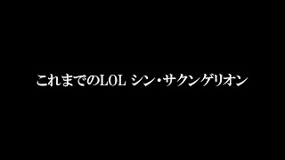 これまでのLOL シン・サクンゲリオン/THRICE UPON A TIME