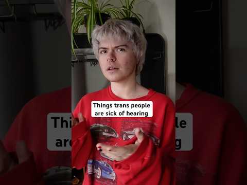 Things trans people are sick of hearing (with @edbankss)