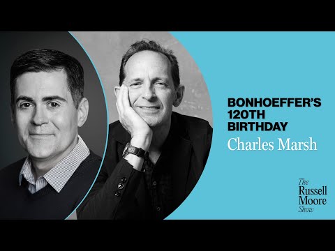 Charles Marsh on Bonhoeffer’s 120th Birthday | The Russell Moore Show