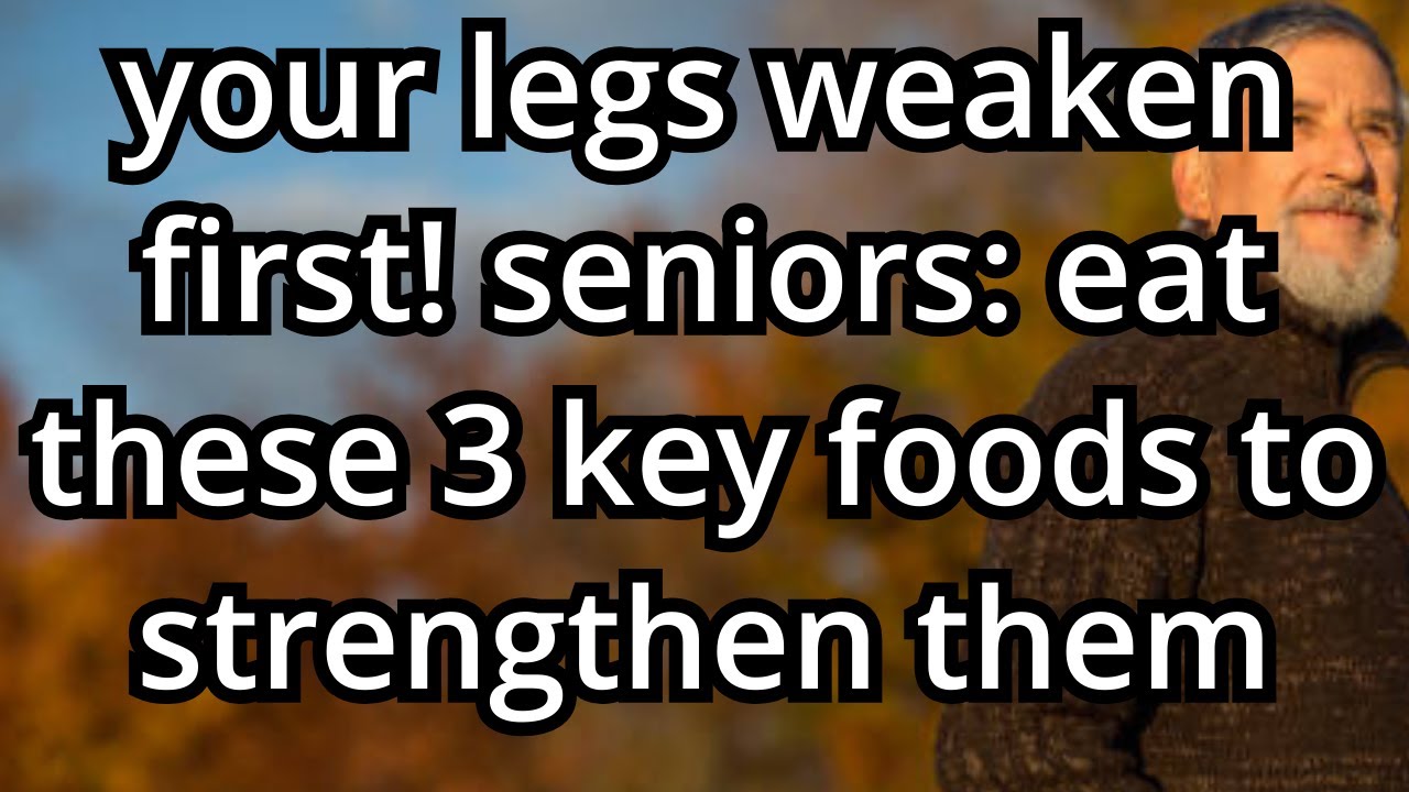 Your Legs Weaken First! Seniors: Eat These 3 Key Foods to Strengthen Them