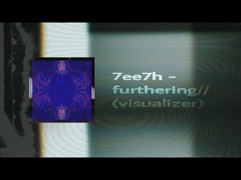 7ee7h - furthering// (visualizer)