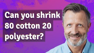 Can you shrink 80 cotton 20 polyester?