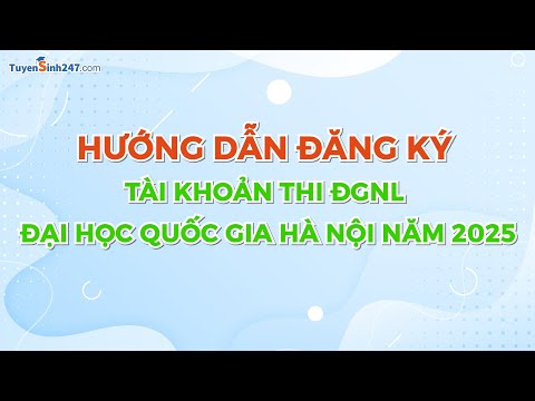 Hướng dẫn đăng kí tài khoản thi ĐGNL ĐHQG Hà Nội 2025