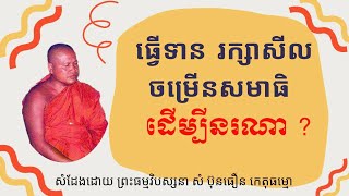 ធ្វើទាន រក្សាសីល ចម្រើនសមាធិ ដើម្បីនរណា?