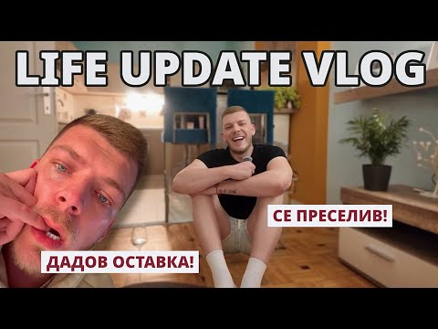 ДАДОВ ОСТАВКА И СЕ ПРЕСЕЛИВ… | LIFE UPDATE VLOG 