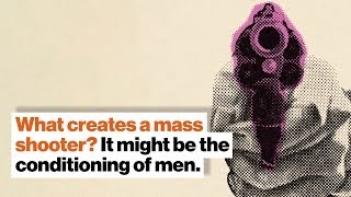 What creates a mass shooter? It might be the conditioning of men. | Michael Kaufman
