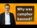 Why was camphor banned?