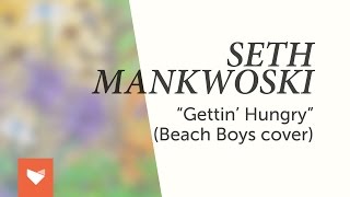 Seth Mankowski - Gettin&#39; Hungry (Beach Boys Cover)