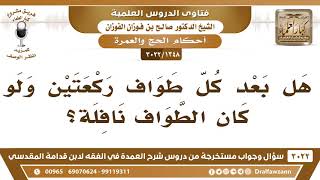 [1348 -3022] هل يشرع بعد كل طواف صلاة ركعتين ولو كان الطواف نافلة؟ - الشيخ صالح الفوزان image