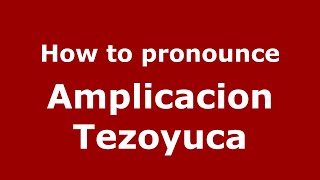 How to pronounce Amplicacion Tezoyuca