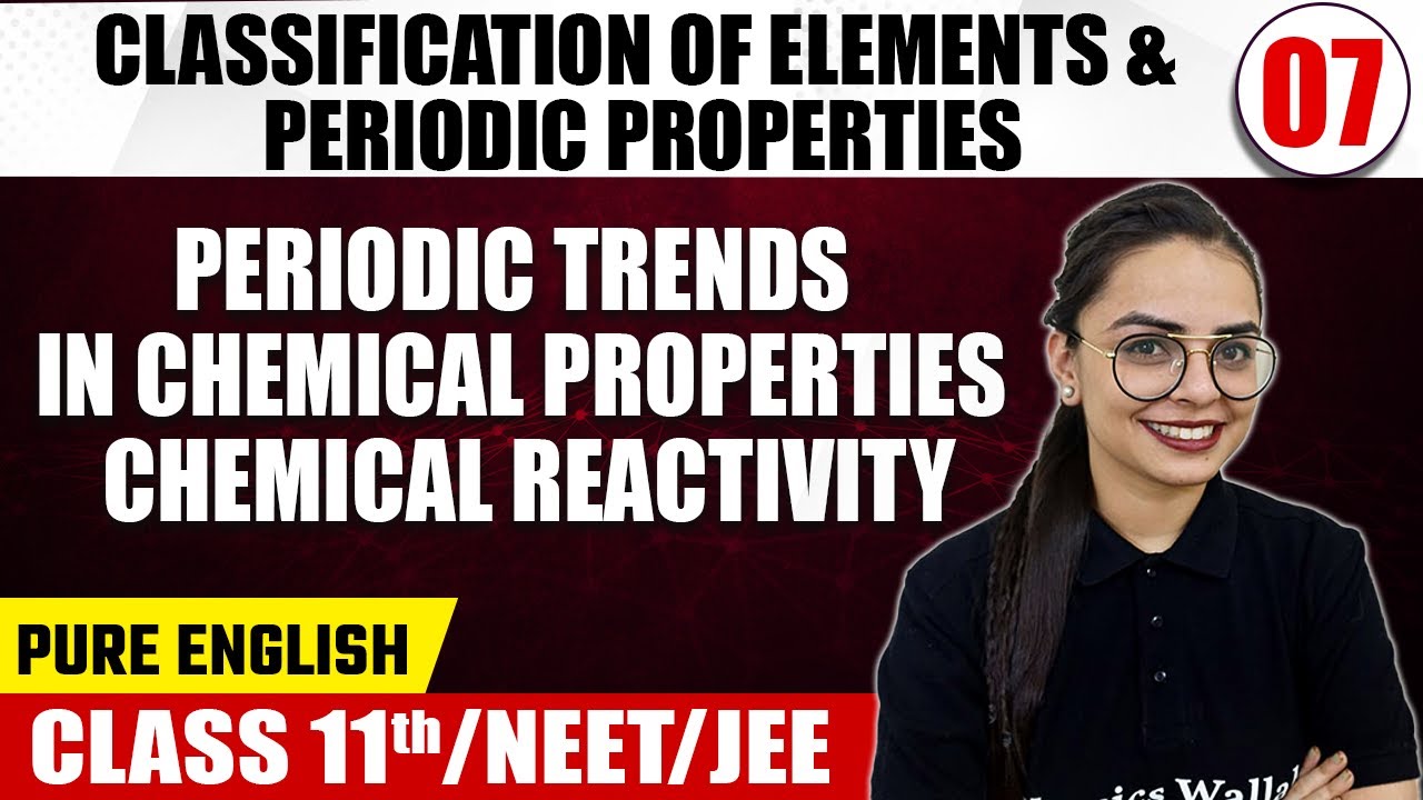 CLASSIFICATION OF ELEMENTS & PERIODIC PROPERTIES 07 | Periodic Trends, Chemical Reactivity | Class11