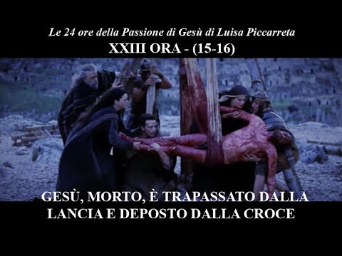 Le ore della Passione di Gesù - 23° ORA (15-16) Gesù trapassato dalla lancia, deposto dalla Croce