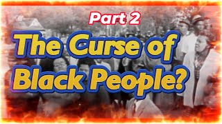 The Curse of Black People? Part 2