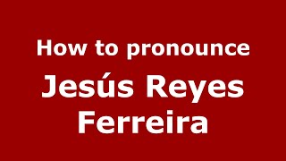 How to pronounce Jesús Reyes Ferreira