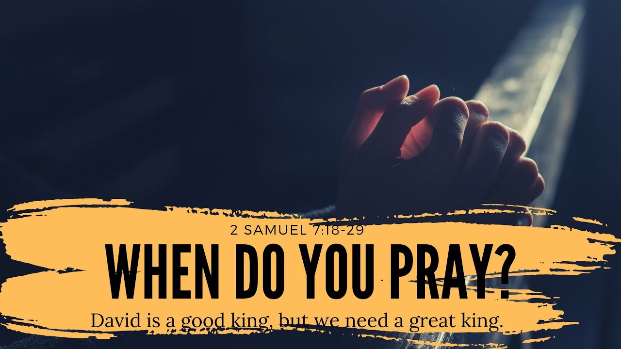 When Do You Pray? - 2 Samuel 7:17-29