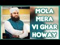 | Mola Mera Vi Ghar Howay || By || Ahmad Raza Qadri |