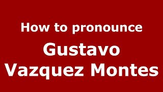 How to pronounce Gustavo Vazquez Montes