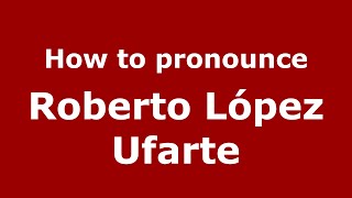How to pronounce Roberto López Ufarte