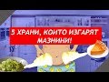 5 ХРАНИ КОИТО ИЗГАРЯТ МАЗНИНИ