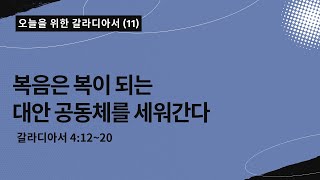 오늘을 위한 갈라디아서[11] | 복음은 복이 되는 대안 공동체를 세워간다 | 갈라디아서 4:12~20|