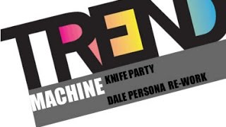 TREND MACHINE- KNIFE PARTY- DALE PERSONA RE- WORK