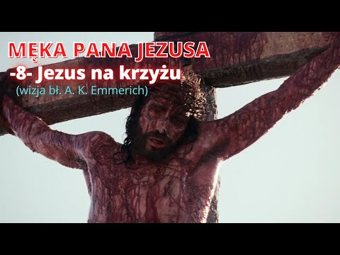 MĘKA PANA JEZUSA -8- Jezus na krzyżu (wizja bł. A. K. Emmerich)