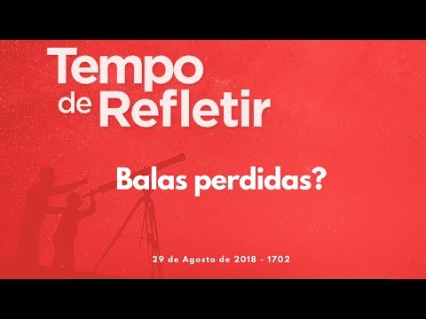 Tempo de Refletir 1702 - Balas perdidas?