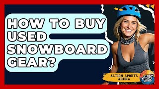 How To Buy Used Snowboard Gear? - Action Sports Arena