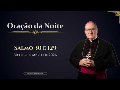ORAÇÃO DA NOITE | Salmo 30 e 129 - 30/09/2026
