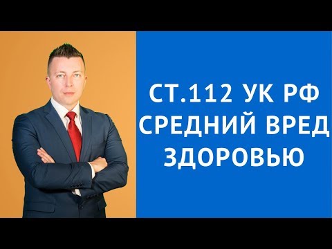 Ст 112 УК РФ - Умышленное причинение средней тяжести вреда здоровью - Уголовный адвокат Москва