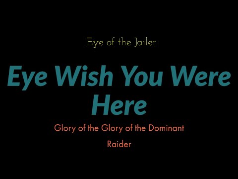 Eye Wish You Were Here  - Eye of the Jailer - Glory of the Dominant Raider